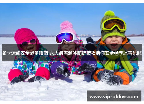 冬季运动安全必备指南 六大滑雪溜冰防护技巧助你安全畅享冰雪乐趣