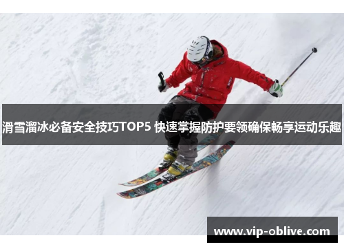 滑雪溜冰必备安全技巧TOP5 快速掌握防护要领确保畅享运动乐趣