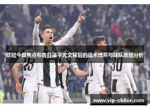 欧冠今晨焦点布鲁日逼平尤文背后的战术博弈与球队表现分析