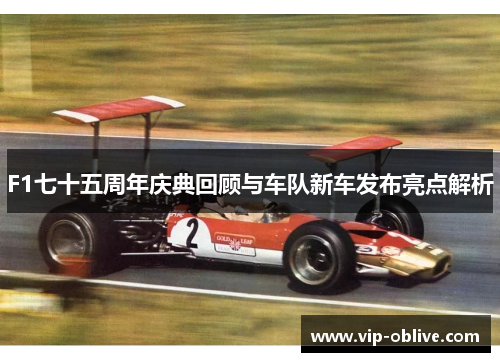 F1七十五周年庆典回顾与车队新车发布亮点解析