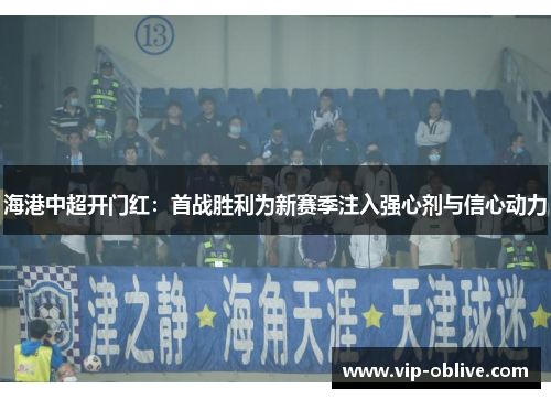 海港中超开门红：首战胜利为新赛季注入强心剂与信心动力