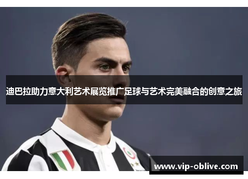 迪巴拉助力意大利艺术展览推广足球与艺术完美融合的创意之旅
