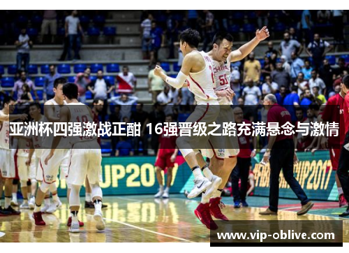 亚洲杯四强激战正酣 16强晋级之路充满悬念与激情
