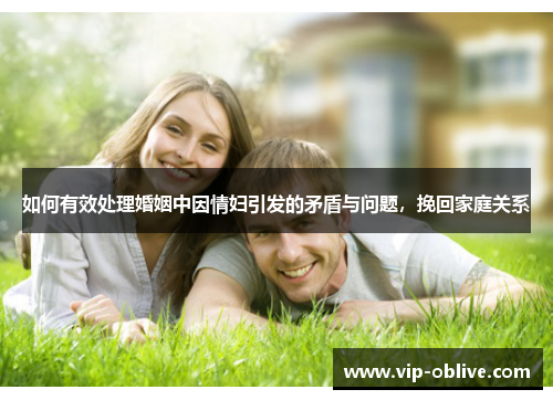 如何有效处理婚姻中因情妇引发的矛盾与问题，挽回家庭关系