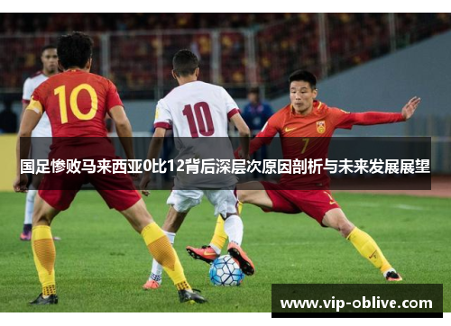 国足惨败马来西亚0比12背后深层次原因剖析与未来发展展望