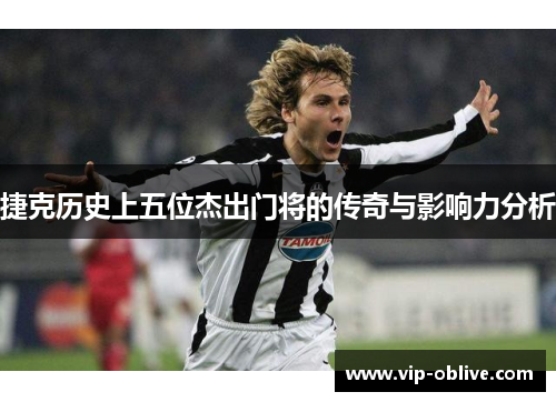 捷克历史上五位杰出门将的传奇与影响力分析
