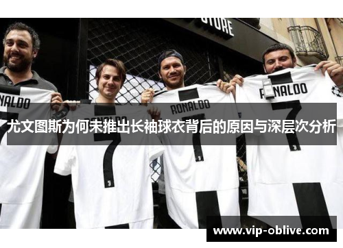 尤文图斯为何未推出长袖球衣背后的原因与深层次分析