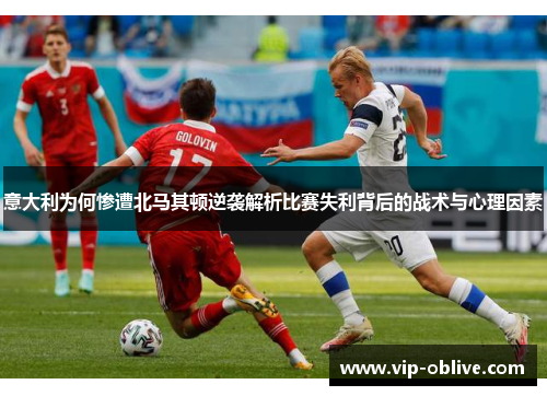 意大利为何惨遭北马其顿逆袭解析比赛失利背后的战术与心理因素