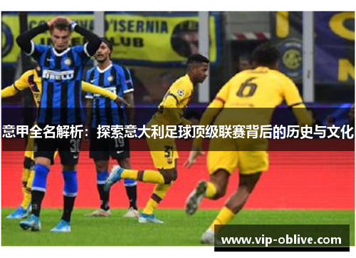 意甲全名解析：探索意大利足球顶级联赛背后的历史与文化