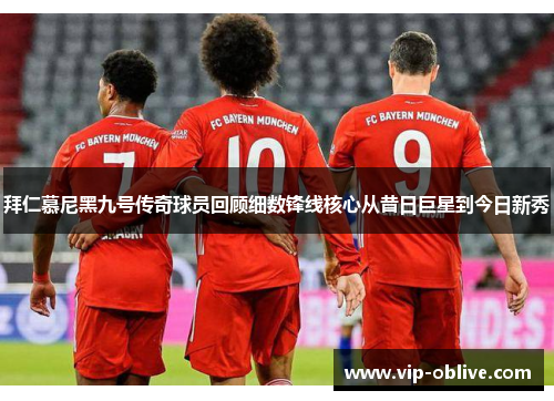 拜仁慕尼黑九号传奇球员回顾细数锋线核心从昔日巨星到今日新秀