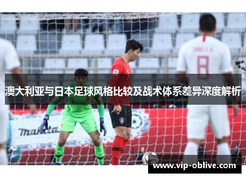 澳大利亚与日本足球风格比较及战术体系差异深度解析