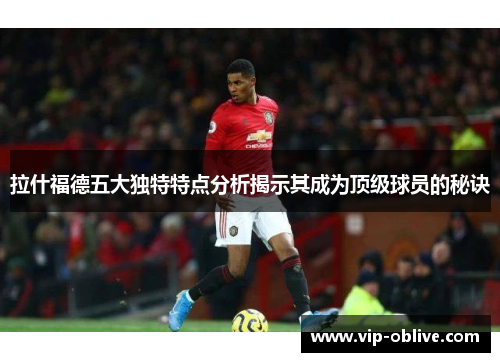 拉什福德五大独特特点分析揭示其成为顶级球员的秘诀