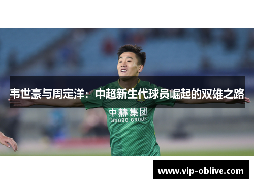 韦世豪与周定洋：中超新生代球员崛起的双雄之路